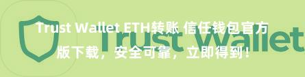 Trust Wallet ETH转账 信任钱包官方版下载，安全可靠，立即得到！