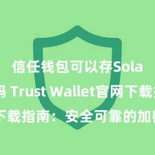 信任钱包可以存Solana吗 Trust Wallet官网下载指南：安全可靠的加密货币钱包