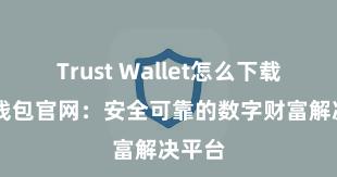 Trust Wallet怎么下载 信任钱包官网：安全可靠的数字财富解决平台