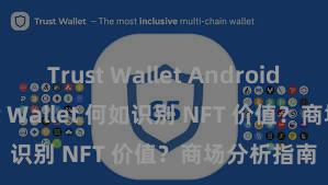 Trust Wallet Android apk Trust Wallet 何如识别 NFT 价值？商场分析指南